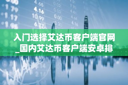 入门选择艾达币客户端官网_国内艾达币客户端安卓排行榜