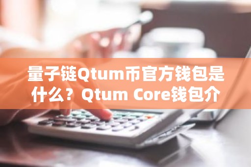 量子链Qtum币官方钱包是什么？Qtum Core钱包介绍