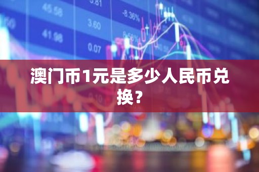 澳门币1元是多少人民币兑换？