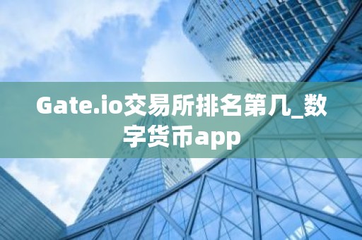 Gate.io交易所排名第几_数字货币app
