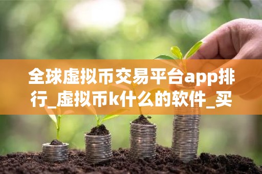 全球虚拟币交易平台app排行_虚拟币k什么的软件_买币划线划图软件