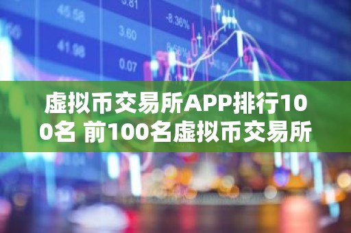 虚拟币交易所APP排行100名 前100名虚拟币交易所APP的比较