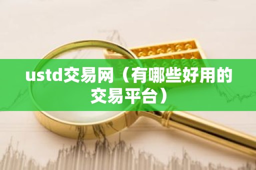 ustd交易网（有哪些好用的交易平台）