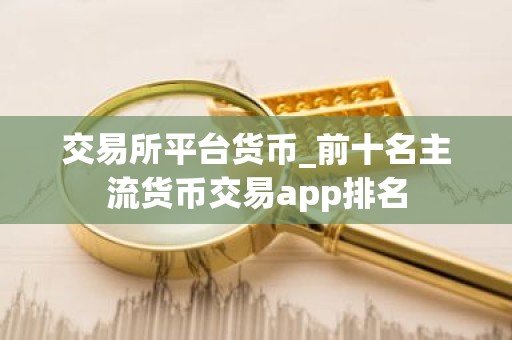 交易所平台货币_前十名主流货币交易app排名