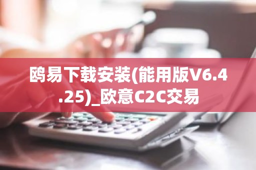 鸥易下载安装(能用版V6.4.25)_欧意C2C交易
