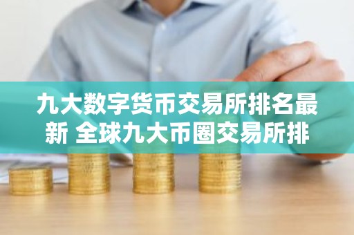 九大数字货币交易所排名最新 全球九大币圈交易所排名2025