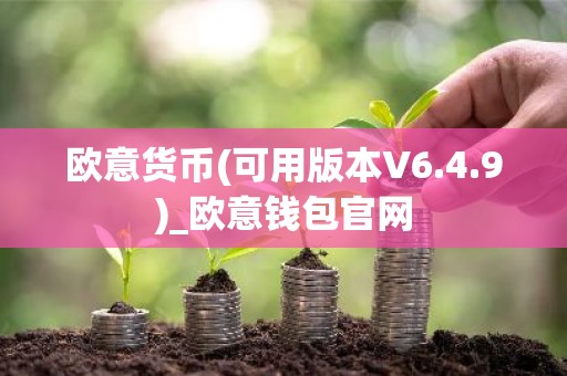 欧意货币(可用版本V6.4.9)_欧意钱包官网
