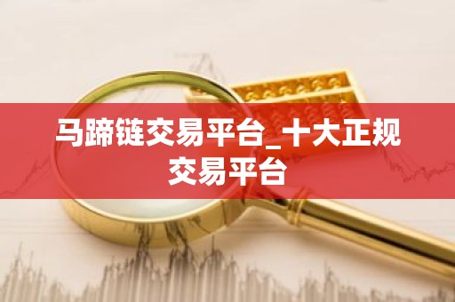 马蹄链交易平台_十大正规交易平台