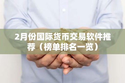 2月份国际货币交易软件推荐（榜单排名一览）