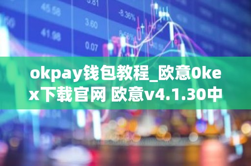 okpay钱包教程_欧意0kex下载官网 欧意v4.1.30中秋版本