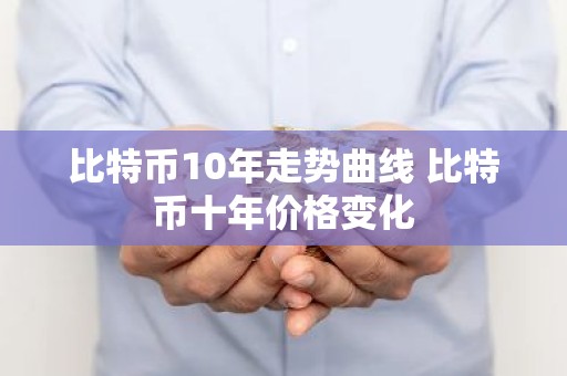 比特币10年走势曲线 比特币十年价格变化