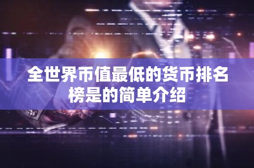全世界币值最低的货币排名榜是的简单介绍
