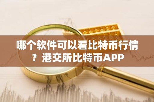 哪个软件可以看比特币行情？港交所比特币APP