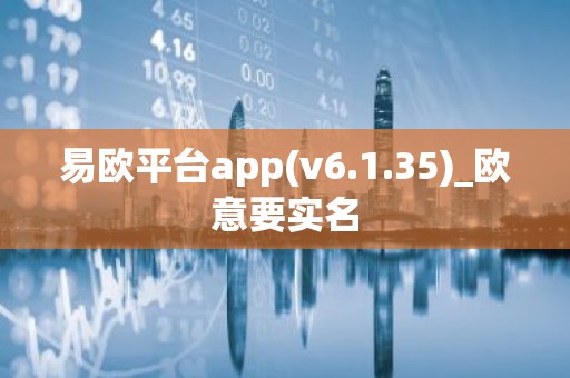 易欧平台app(v6.1.35)_欧意要实名
