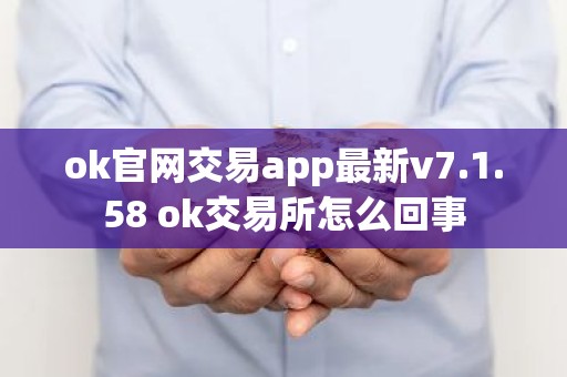 ok官网交易app最新v7.1.58 ok交易所怎么回事