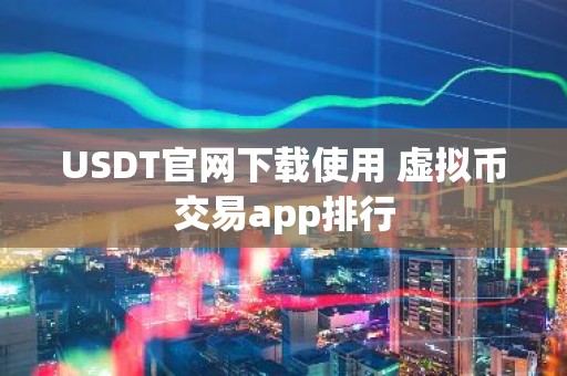 USDT官网下载使用 虚拟币交易app排行