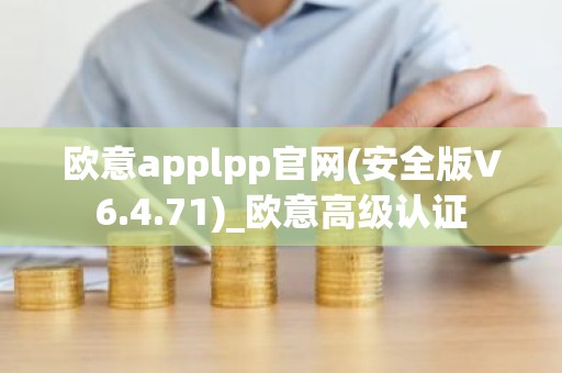 欧意applpp官网(安全版V6.4.71)_欧意高级认证
