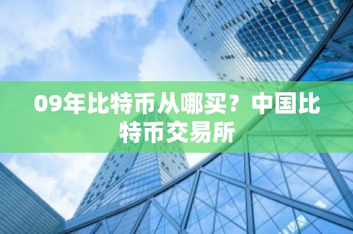 09年比特币从哪买？中国比特币交易所