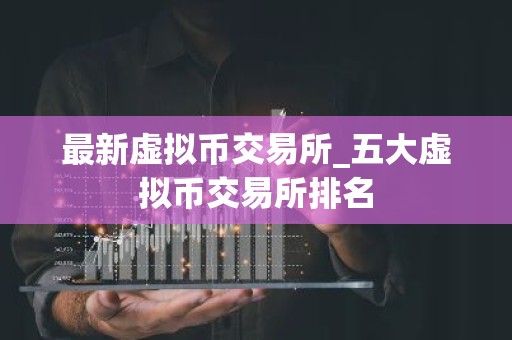 最新虚拟币交易所_五大虚拟币交易所排名