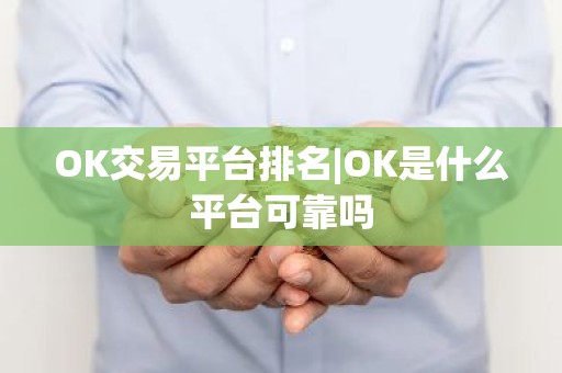 OK交易平台排名|OK是什么平台可靠吗