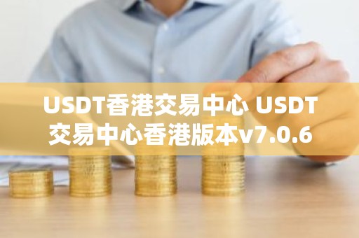 USDT香港交易中心 USDT交易中心香港版本v7.0.6