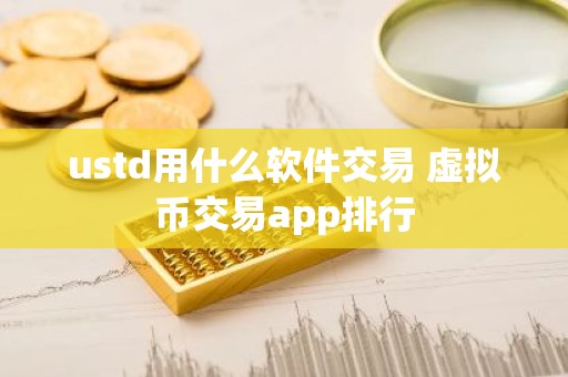 ustd用什么软件交易 虚拟币交易app排行