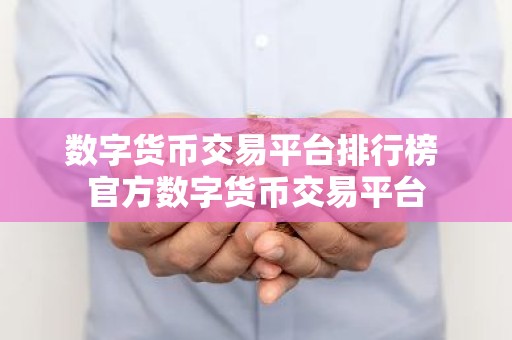 数字货币交易平台排行榜 官方数字货币交易平台