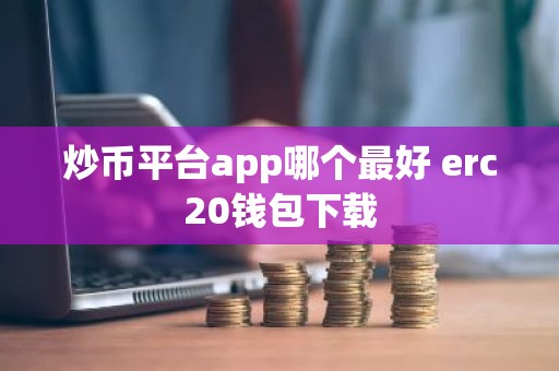 炒币平台app哪个最好 erc20钱包下载