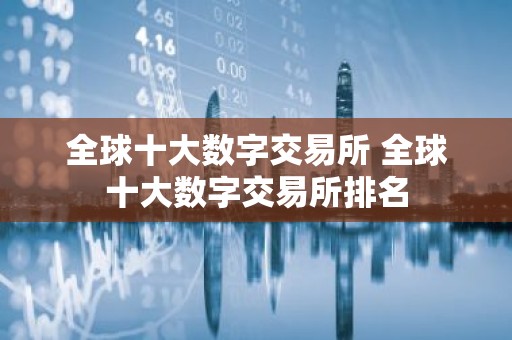 全球十大数字交易所 全球十大数字交易所排名