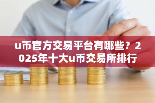 u币官方交易平台有哪些？2025年十大u币交易所排行榜