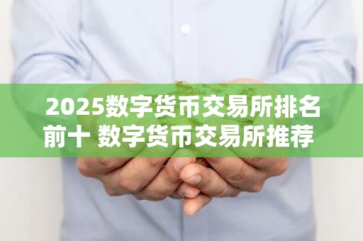 2025数字货币交易所排名前十 数字货币交易所推荐 欧意