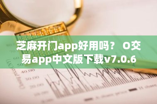 芝麻开门app好用吗？ O交易app中文版下载v7.0.6
