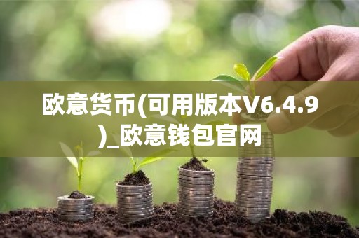 欧意货币(可用版本V6.4.9)_欧意钱包官网
