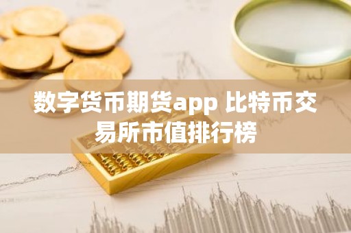 数字货币期货app 比特币交易所市值排行榜