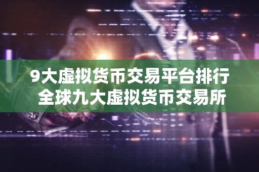 9大虚拟货币交易平台排行 全球九大虚拟货币交易所