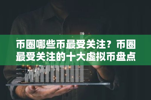 币圈哪些币最受关注？币圈最受关注的十大虚拟币盘点
