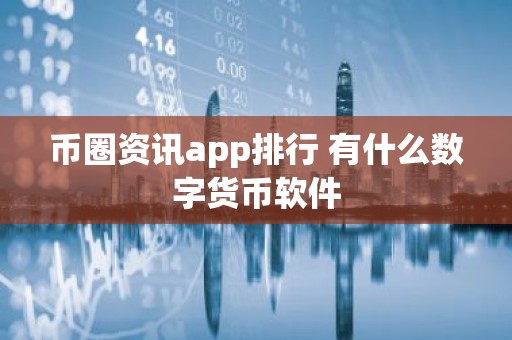 币圈资讯app排行 有什么数字货币软件
