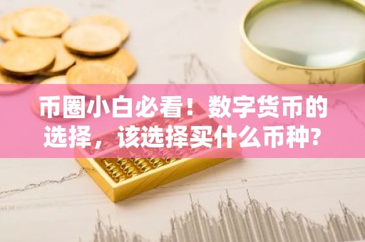 币圈小白必看！数字货币的选择，该选择买什么币种?