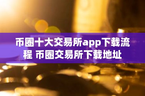 币圈十大交易所app下载流程 币圈交易所下载地址