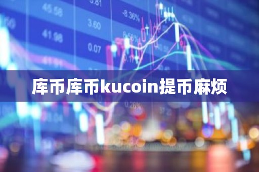 库币库币kucoin提币麻烦