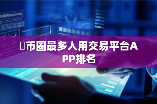 ​币圈最多人用交易平台APP排名