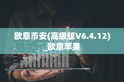 欧意币安(高级版V6.4.12)_欧意苹果