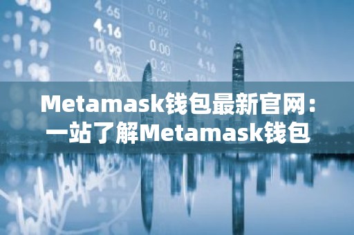Metamask钱包最新官网：一站了解Metamask钱包最新版