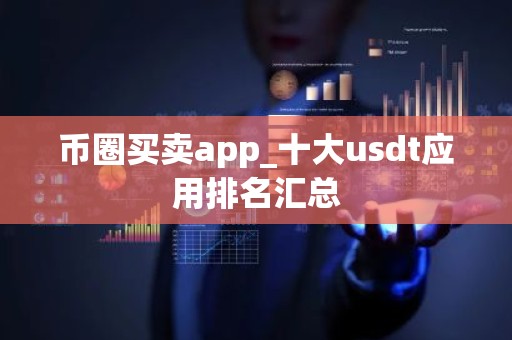 币圈买卖app_十大usdt应用排名汇总