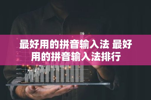 最好用的拼音输入法 最好用的拼音输入法排行