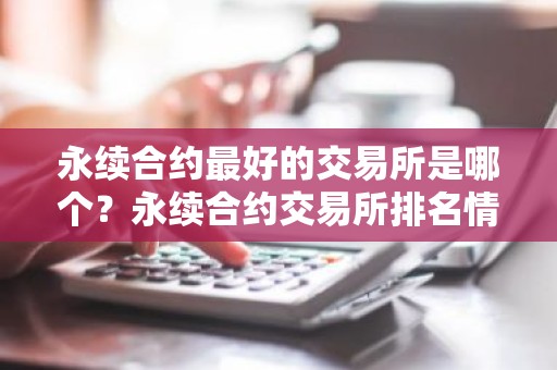 永续合约最好的交易所是哪个？永续合约交易所排名情况汇总！
