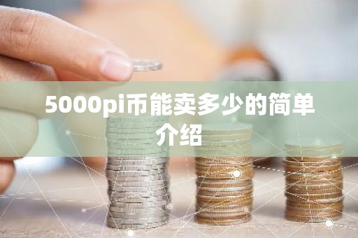5000pi币能卖多少的简单介绍