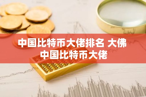 中国比特币大佬排名 大佛 中国比特币大佬