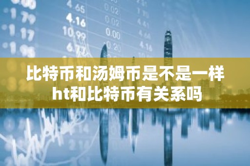 比特币和汤姆币是不是一样 ht和比特币有关系吗