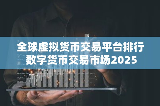 全球虚拟货币交易平台排行 数字货币交易市场2025
